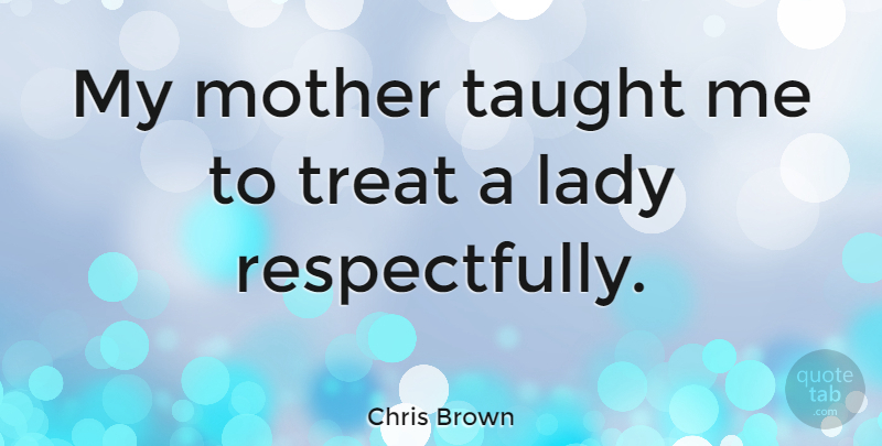 Chris Brown Quote About Mom, Mother, Taught: My Mother Taught Me To...
