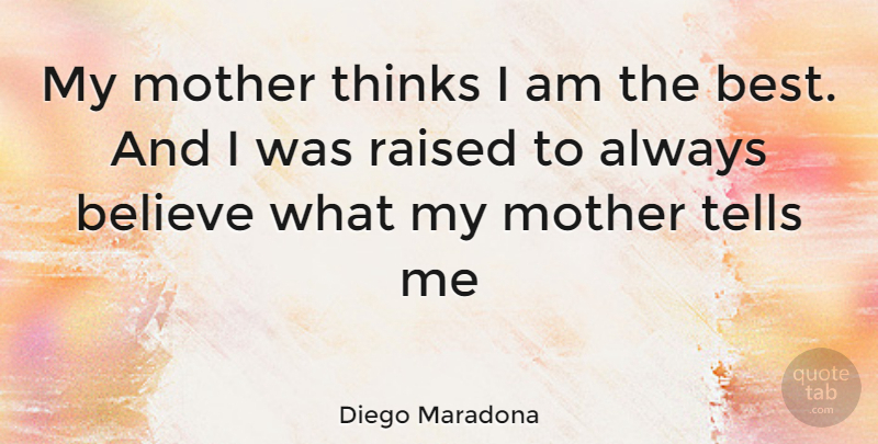 Diego Maradona Quote About Mother, Believe, Thinking: My Mother Thinks I Am...
