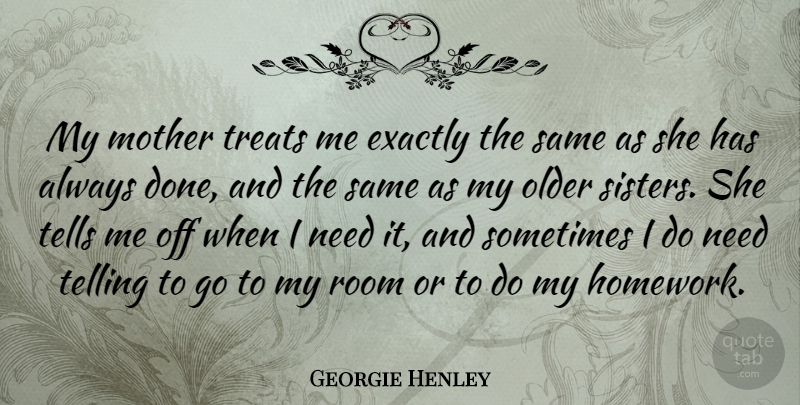 Georgie Henley Quote About Exactly, Room, Telling, Tells, Treats: My Mother Treats Me Exactly...