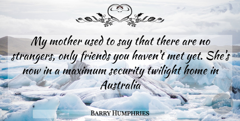 Barry Humphries Quote About Friendship, Mother, Twilight: My Mother Used To Say...