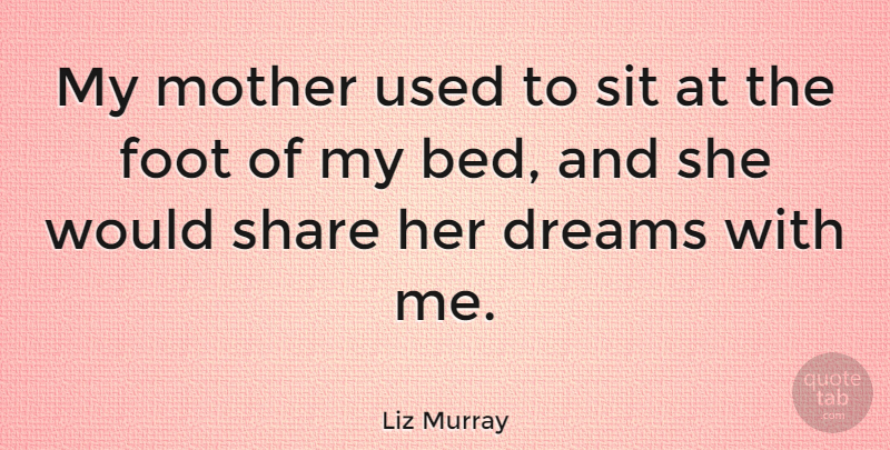 Liz Murray Quote About Dreams, Foot, Share, Sit: My Mother Used To Sit...