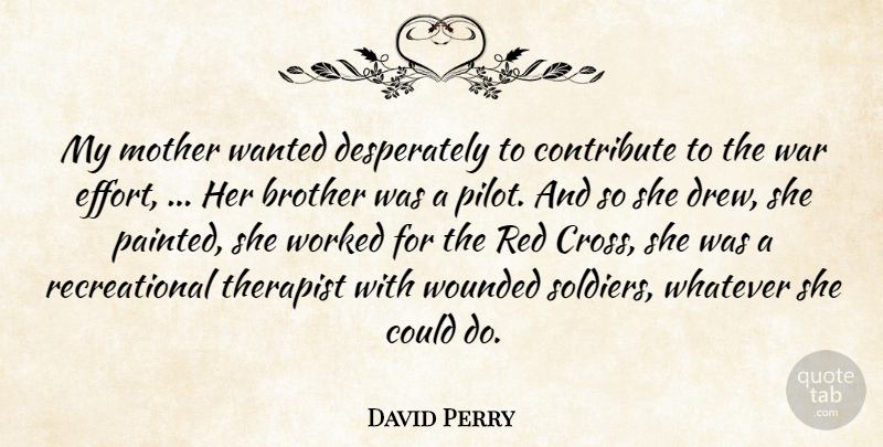 David Perry Quote About Brother, Contribute, Mother, Red, Therapist: My Mother Wanted Desperately To...