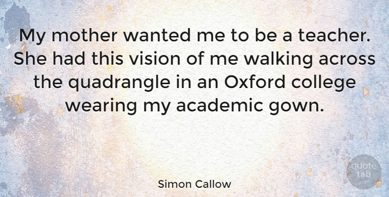Simon Callow Quote About Mother, Teacher, College: My Mother Wanted Me To...