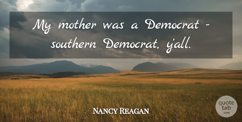 Nancy Reagan Quote About Mother, Southern, Democrat: My Mother Was A Democrat...