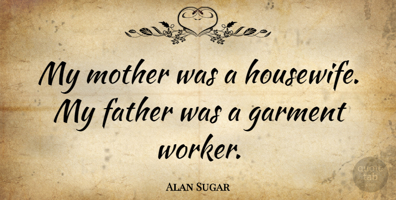 Alan Sugar Quote About Mother, Father, Garments: My Mother Was A Housewife...