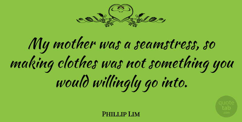 Phillip Lim Quote About Mother, Clothes: My Mother Was A Seamstress...