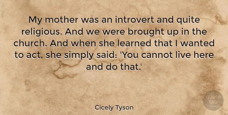 Cicely Tyson Quote About Brought, Cannot, Introvert, Learned, Quite: My Mother Was An Introvert...