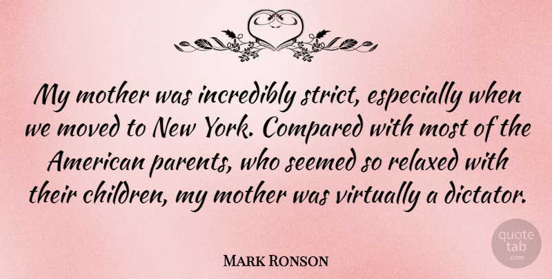 Mark Ronson Quote About Compared, Incredibly, Moved, Relaxed, Seemed: My Mother Was Incredibly Strict...