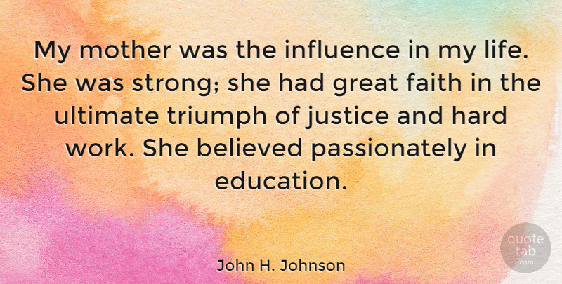 John H. Johnson Quote About Mother, Strong, Hard Work: My Mother Was The Influence...