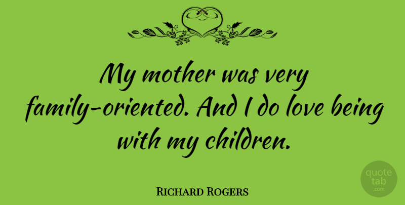 Richard Rogers Quote About Mother, Children, Love Is: My Mother Was Very Family...