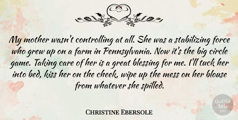 Christine Ebersole Quote About Blessing, Care, Circle, Farm, Force: My Mother Wasnt Controlling At...