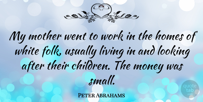 Peter Abrahams Quote About Homes, Living, Looking, Money, White: My Mother Went To Work...