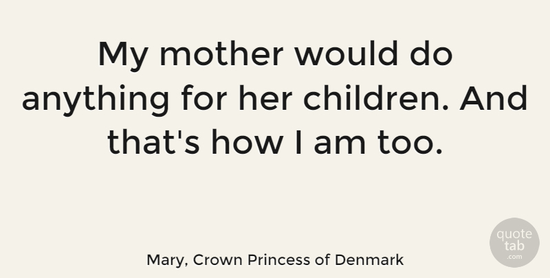 Mary, Crown Princess of Denmark Quote About undefined: My Mother Would Do Anything...