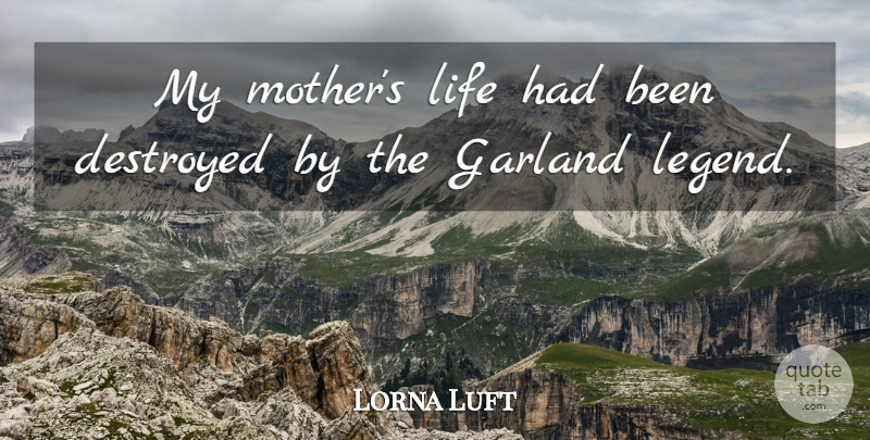Lorna Luft Quote About Mother, Legends, Garlands: My Mothers Life Had Been...