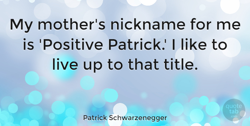 Patrick Schwarzenegger Quote About Nickname, Positive: My Mothers Nickname For Me...