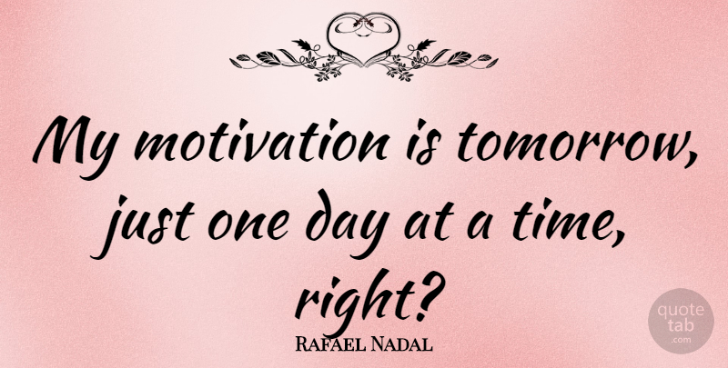 Rafael Nadal Quote About Motivation, One Day, Tomorrow: My Motivation Is Tomorrow Just...