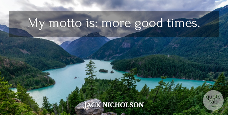 Jack Nicholson Quote About Good Times, Motto, My Motto: My Motto Is More Good...