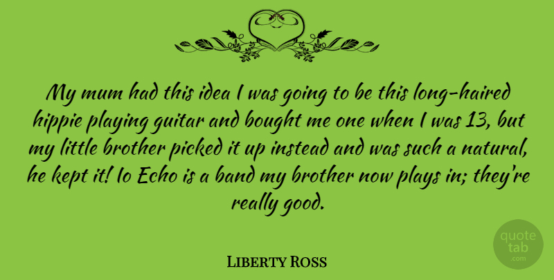 Liberty Ross Quote About Band, Bought, Echo, Good, Hippie: My Mum Had This Idea...