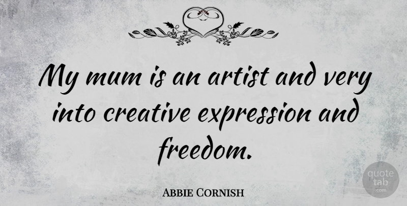 Abbie Cornish Quote About Artist, Expression, Creative: My Mum Is An Artist...