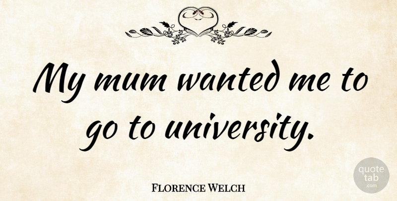 Florence Welch Quote About undefined: My Mum Wanted Me To...