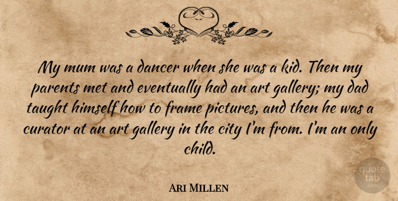 Ari Millen Quote About Art, City, Curator, Dad, Dancer: My Mum Was A Dancer...