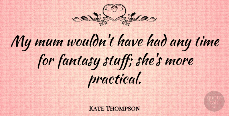 Kate Thompson Quote About Mum, Time: My Mum Wouldnt Have Had...