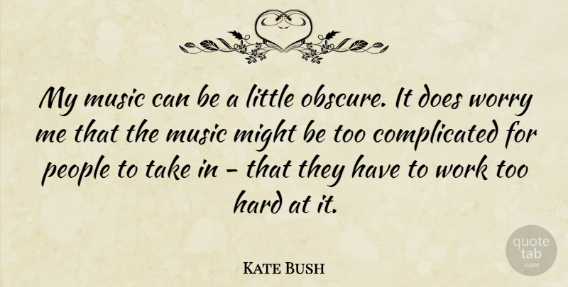 Kate Bush Quote About Hard, Might, Music, People, Work: My Music Can Be A...