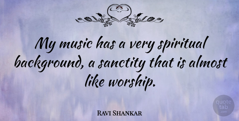 Ravi Shankar Quote About Almost, Music, Sanctity, Spiritual: My Music Has A Very...