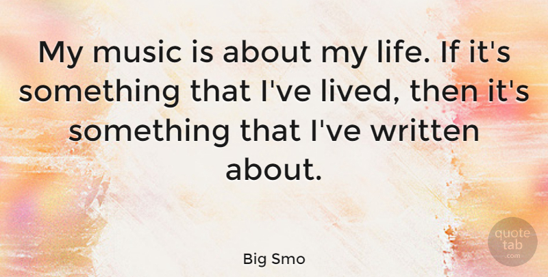 Big Smo Quote About Life, Music, Written: My Music Is About My...