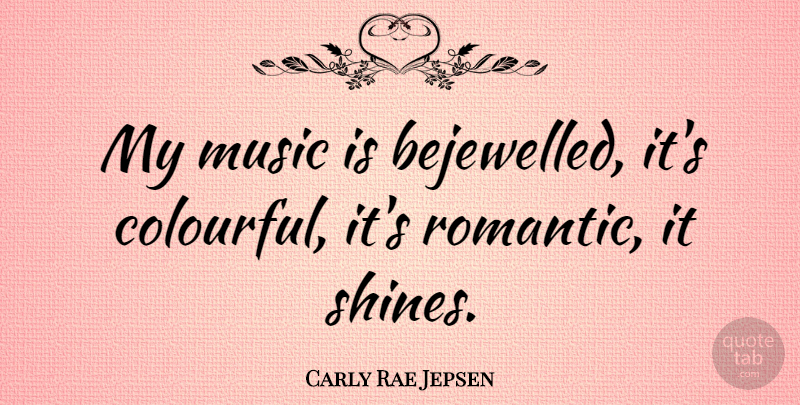Carly Rae Jepsen Quote About Music, Romantic: My Music Is Bejewelled Its...