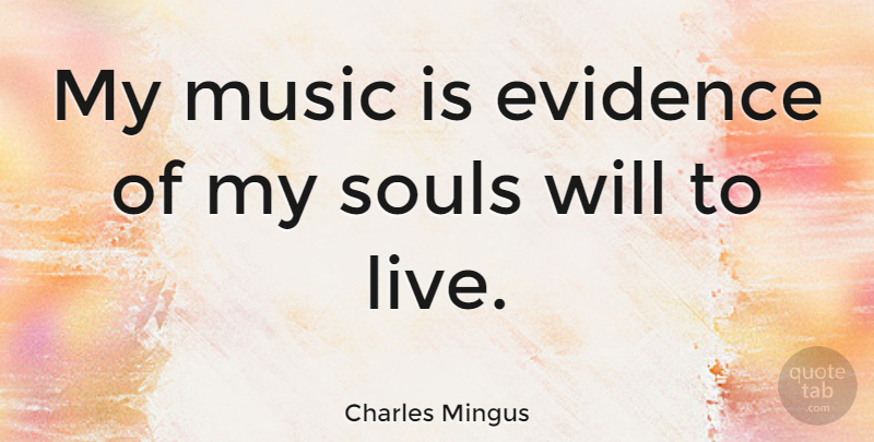 Charles Mingus Quote About Soul, Music Is, Evidence: My Music Is Evidence Of...