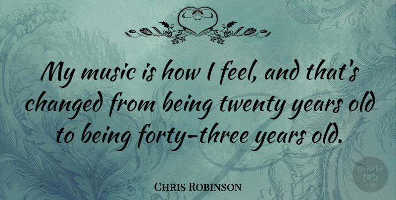 Chris Robinson Quote About Years, Three, Twenties: My Music Is How I...