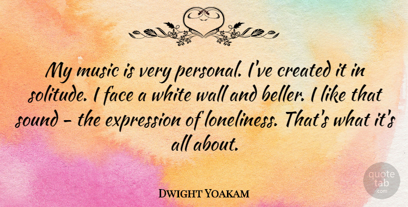 Dwight Yoakam Quote About Wall, Loneliness, Expression: My Music Is Very Personal...
