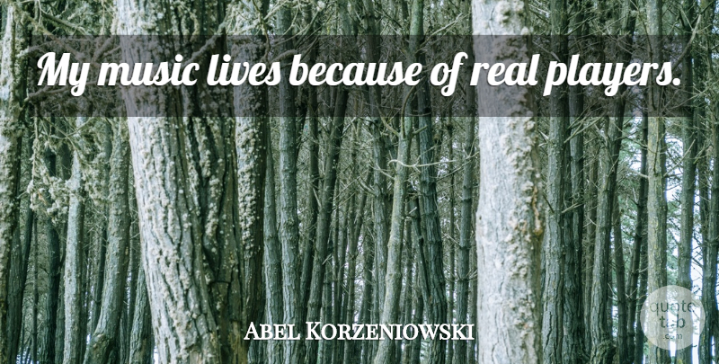 Abel Korzeniowski Quote About Real, Player, Music Life: My Music Lives Because Of...