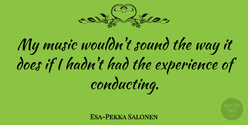 Esa-Pekka Salonen Quote About Way, Sound, Doe: My Music Wouldnt Sound The...