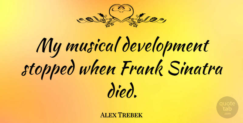 Alex Trebek Quote About Musical, Development, Frank: My Musical Development Stopped When...