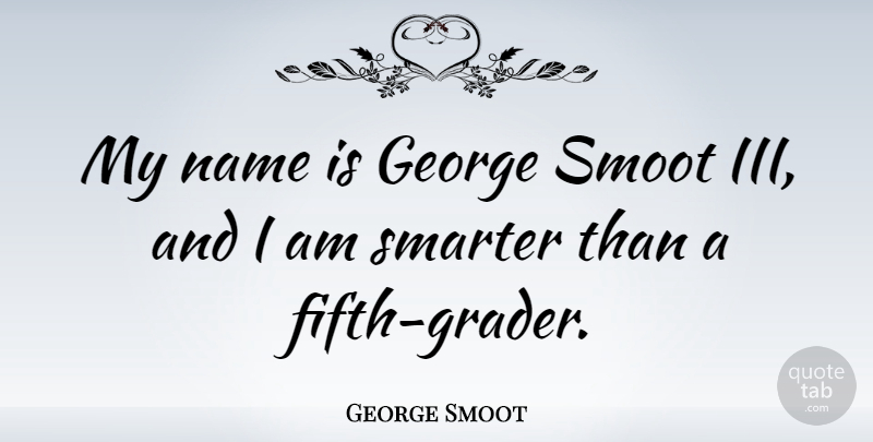 George Smoot Quote About Names, Fifth Graders, Fifth: My Name Is George Smoot...