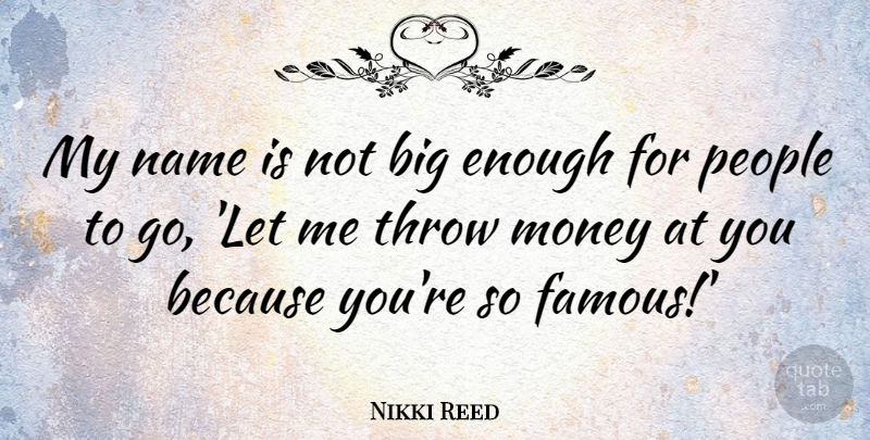Nikki Reed Quote About Famous, Money, People, Throw: My Name Is Not Big...