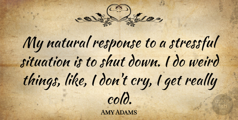 Amy Adams Quote About Natural, Response, Shut, Stressful: My Natural Response To A...