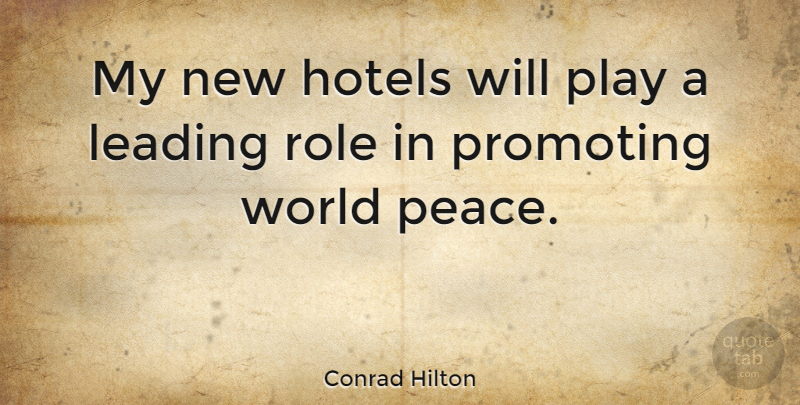 Conrad Hilton Quote About Leading, Peace, Promoting: My New Hotels Will Play...