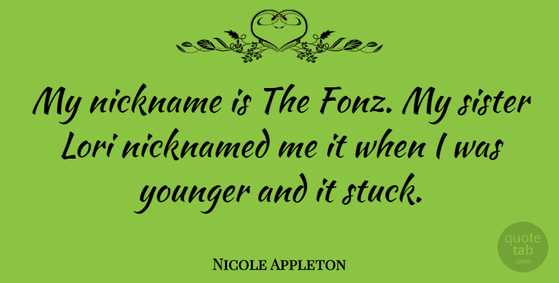 Nicole Appleton Quote About Nicknames, My Sister, Stuck: My Nickname Is The Fonz...