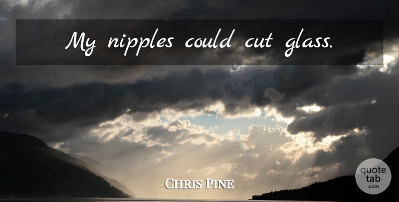 Chris Pine Quote About Cutting, Glasses, Nipples: My Nipples Could Cut Glass...