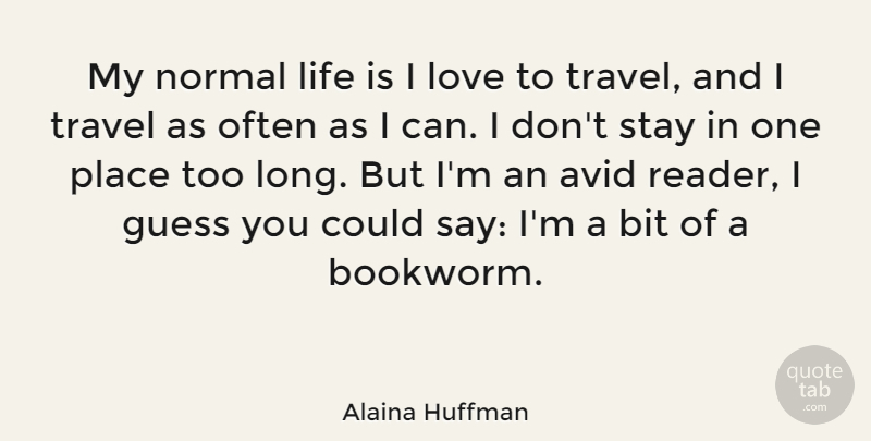 Alaina Huffman Quote About Avid, Bit, Guess, Life, Love: My Normal Life Is I...