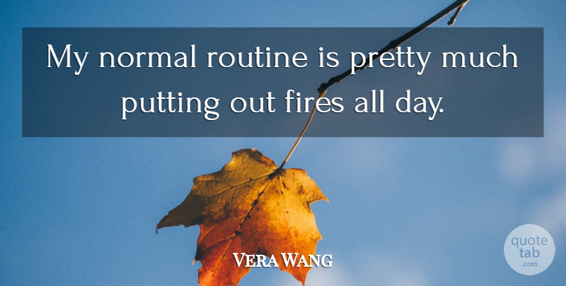 Vera Wang Quote About Fire, Normal, Routine: My Normal Routine Is Pretty...