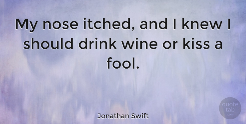 Jonathan Swift Quote About Wine, Kissing, Noses: My Nose Itched And I...