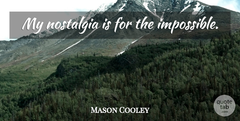 Mason Cooley Quote About Impossible, Nostalgia: My Nostalgia Is For The...