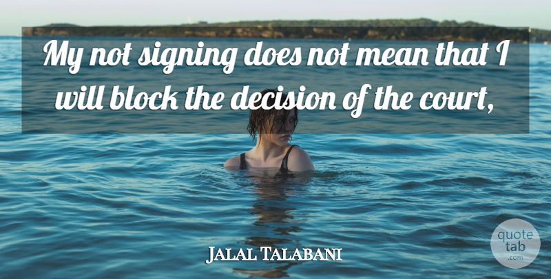 Jalal Talabani Quote About Block, Decision, Mean, Signing: My Not Signing Does Not...