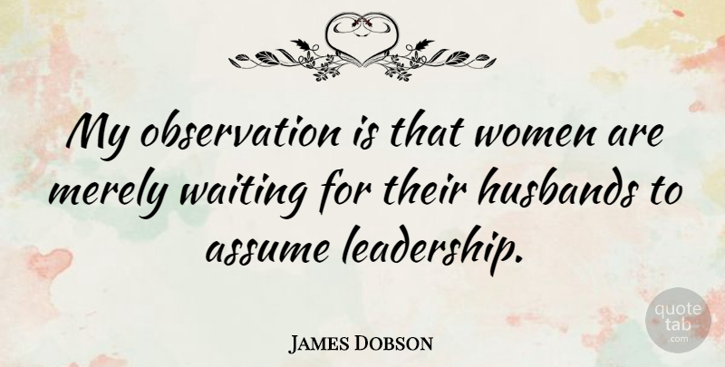 James Dobson Quote About Leadership, Husband, Waiting: My Observation Is That Women...