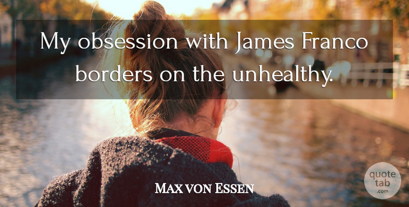 Max von Essen Quote About undefined: My Obsession With James Franco...