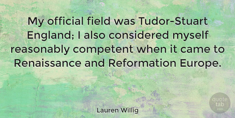 Lauren Willig Quote About Competent, Considered, Field, Official, Reasonably: My Official Field Was Tudor...